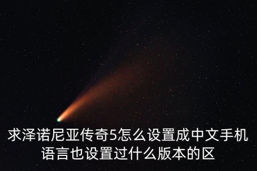 求泽诺尼亚传奇5怎么设置成中文手机语言也设置过什么版本的区