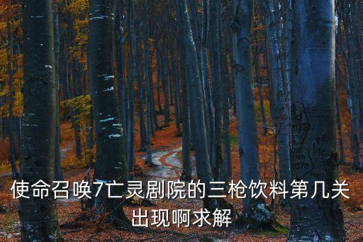 使命召唤7亡灵剧院的三枪饮料第几关出现啊求解