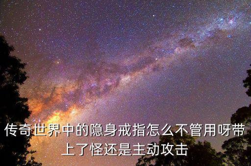 传奇世界中的隐身戒指怎么不管用呀带上了怪还是主动攻击