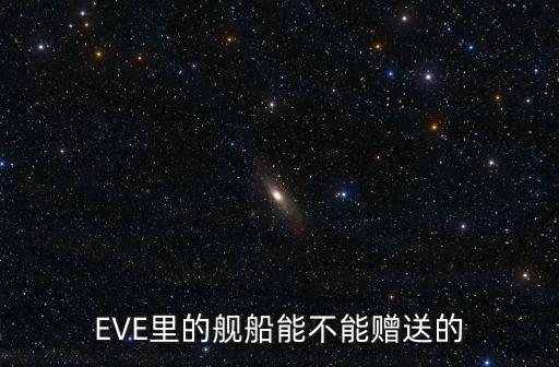 EVE里的舰船能不能赠送的