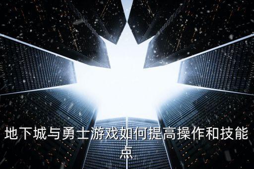 地下城与勇士游戏如何提高操作和技能点
