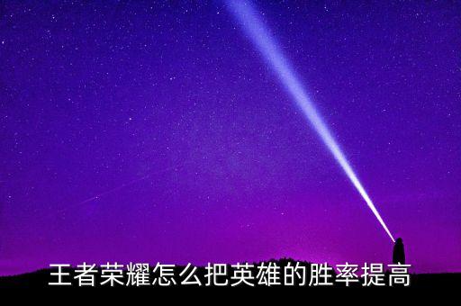 王者荣耀怎么把英雄的胜率提高
