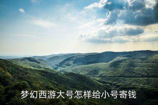 梦幻手游怎么把钱给小号，梦幻西游大号怎样给小号寄钱