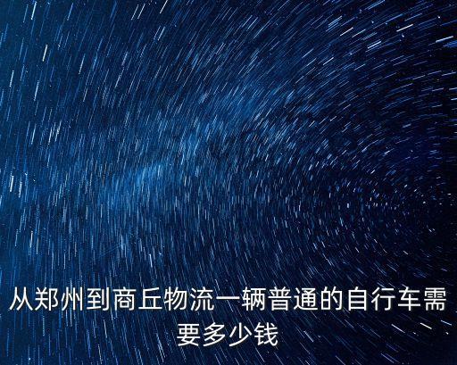 从郑州到商丘物流一辆普通的自行车需要多少钱