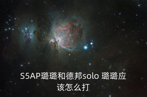 S5AP璐璐和德邦solo 璐璐应该怎么打