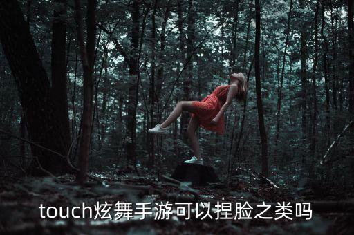 touch炫舞手游可以捏脸之类吗