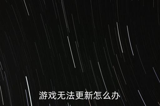 游戏无法更新怎么办