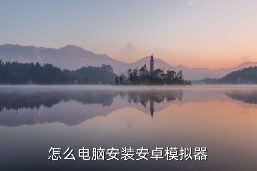 怎么电脑安装安卓模拟器