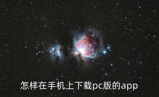 怎样在手机上下载pc版的app
