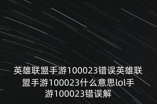 英雄联盟手游100023错误英雄联盟手游100023什么意思lol手游100023错误解