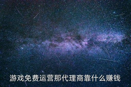 游戏免费运营那代理商靠什么赚钱