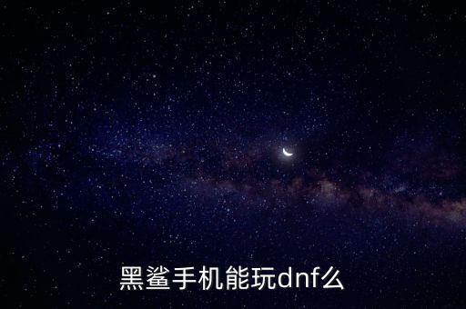 黑鲨手机能玩dnf么