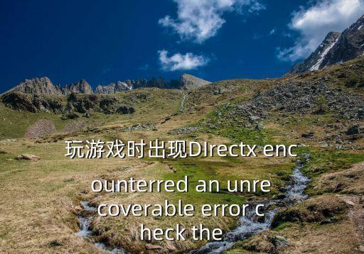 玩游戏时出现DIrectx encounterred an unrecoverable error check the