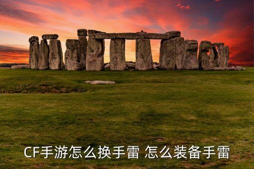 CF手游怎么换手雷 怎么装备手雷