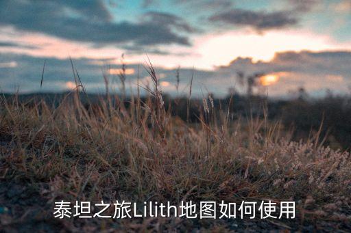 泰坦之旅Lilith地图如何使用