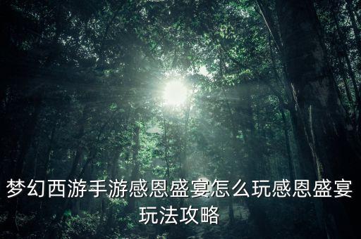 梦幻西游手游感恩盛宴怎么玩感恩盛宴玩法攻略