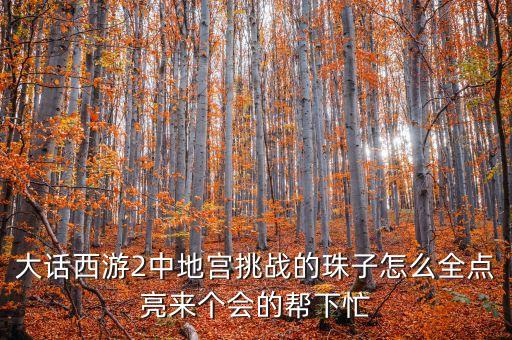 大话西游2中地宫挑战的珠子怎么全点亮来个会的帮下忙