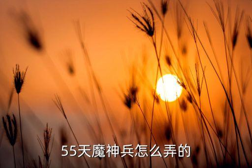 55天魔神兵怎么弄的