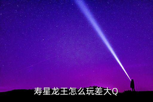 寿星龙王怎么玩差大Q