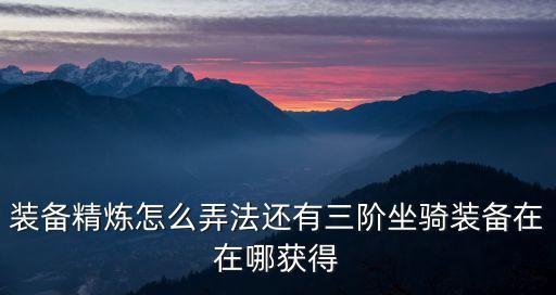 装备精炼怎么弄法还有三阶坐骑装备在在哪获得