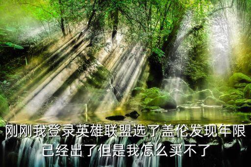手游盖伦怎么得不到，刚刚我登录英雄联盟选了盖伦发现年限已经出了但是我怎么买不了