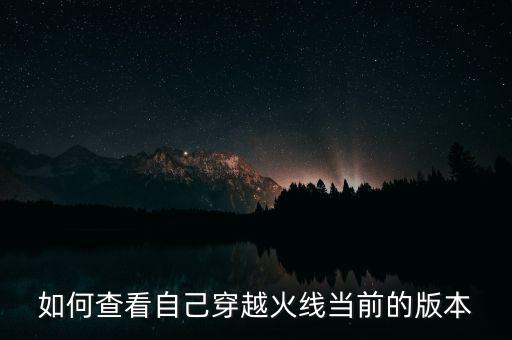 cf手游怎么看版本号，怎么看穿越火线app是什么版本