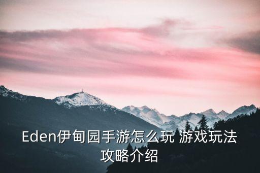 Eden伊甸园手游怎么玩 游戏玩法攻略介绍