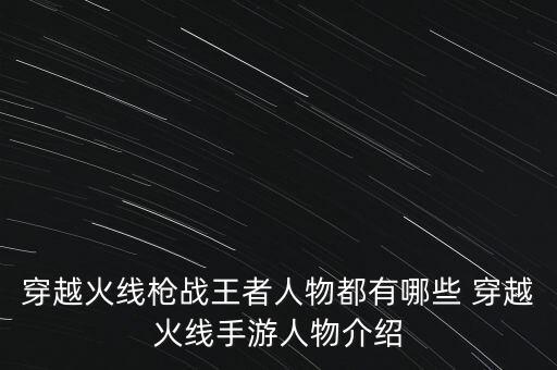 穿越火线枪战王者人物都有哪些 穿越火线手游人物介绍