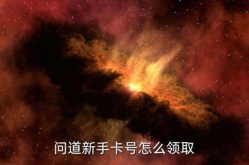问道新手卡号怎么领取
