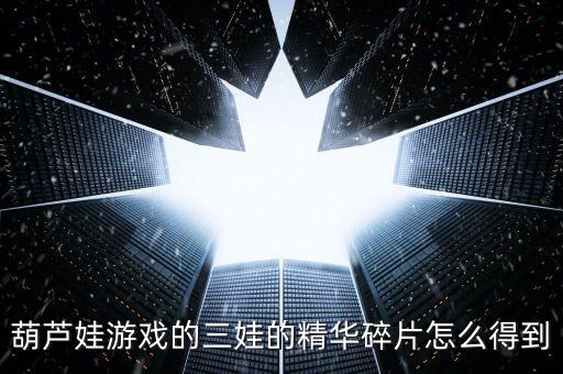 葫芦娃手游怎么获精华，精华怎么搞