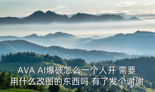 AVA AI爆破怎么一个人开 需要用什么改图的东西吗 有了发个谢谢