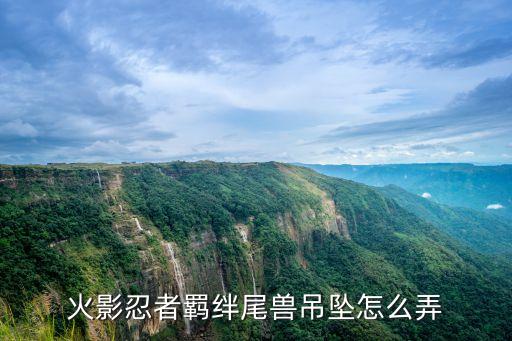 火影忍者羁绊尾兽吊坠怎么弄