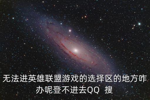 无法进英雄联盟游戏的选择区的地方咋办呢登不进去QQ  搜