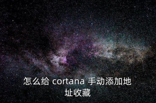 怎么给 cortana 手动添加地址收藏