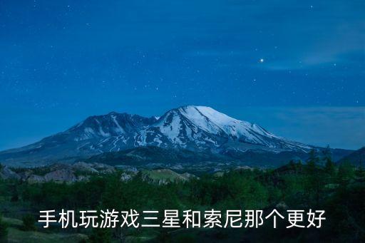 手机玩游戏三星和索尼那个更好