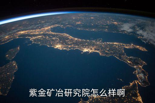 紫金矿冶研究院怎么样啊