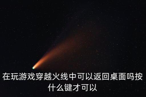 在玩游戏穿越火线中可以返回桌面吗按什么键才可以
