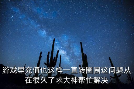 游戏里充值也这样一直转圈圈这问题从在很久了求大神帮忙解决