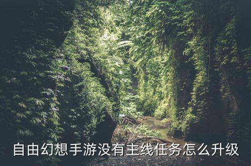 自由幻想手游没有主线任务怎么升级