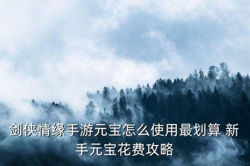 剑侠情缘手游元宝怎么使用最划算 新手元宝花费攻略