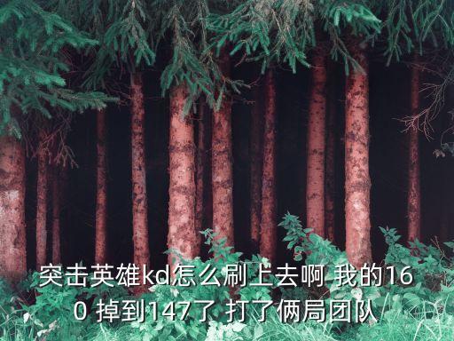 突击英雄kd怎么刷上去啊 我的160 掉到147了 打了俩局团队