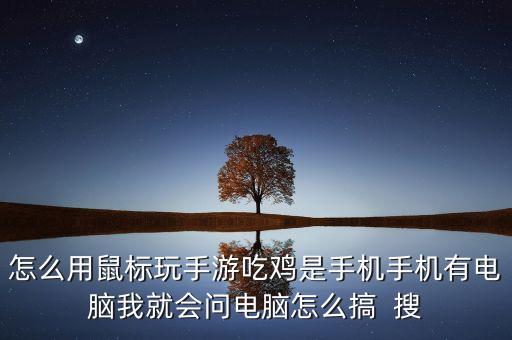 怎么用鼠标玩手游吃鸡是手机手机有电脑我就会问电脑怎么搞  搜