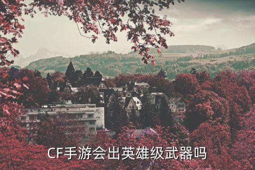 CF手游会出英雄级武器吗