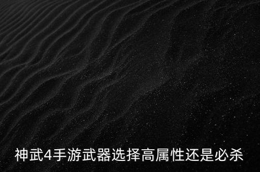 神武4手游武器选择高属性还是必杀