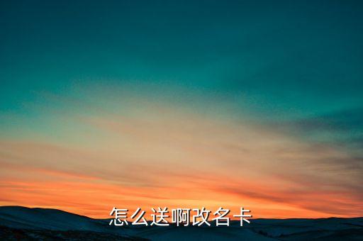 怎么送啊改名卡