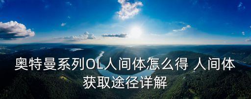 奥特曼系列OL人间体怎么得 人间体获取途径详解