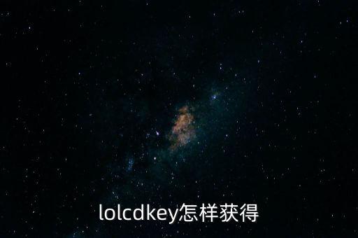 lol手游cdk怎么获得，lolcdkey怎样获得