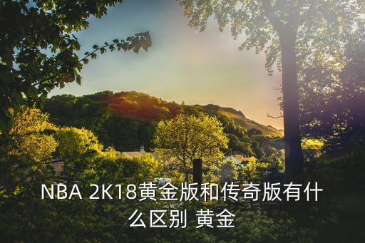 NBA 2K18黄金版和传奇版有什么区别 黄金