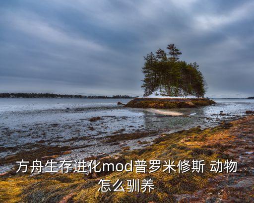 方舟生存进化mod普罗米修斯 动物怎么驯养