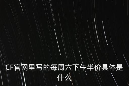 CF官网里写的每周六下午半价具体是什么